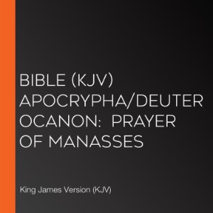 Bible (KJV) Apocrypha/Deuterocanon:  Prayer of Manasses