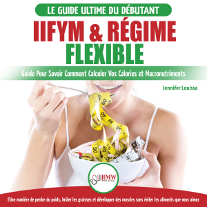 IIFYM & Régime Flexible: Guide De Régime Pour Savoir Comment Calculer Vos Calories Et Macronutriments Pour Débutants (Livre En Français / IIFYM & Flexible Dieting French Book)