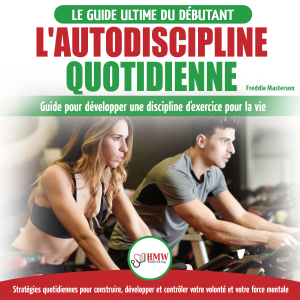 L'autodiscipline Quotidienne: Guide Du Débutant Pour Apprendre À Développer Les Habitudes A La Discipline D'exercice Et Atteindre Tes Objectifs (Livre En Français / Self-discipline French Book)