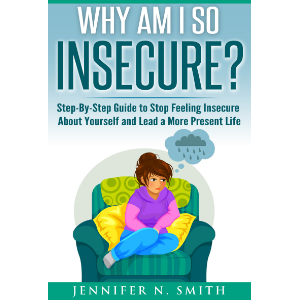Why am I so insecure? Step-by-Step Guide to Stop Feeling Insecure About Yourself and Lead a More Present Life