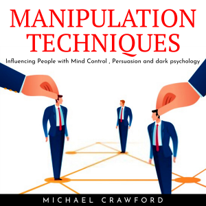 MANIPULATION TECHNIQUES: Influencing People with Mind Control , Persuasion and dark psychology