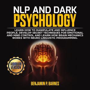 NLP and DARK PSYCHOLOGY: Learn how to manipulate and influence people, develop secret techniques for emotional and mind control and learn how brain mechanichs works with Neuro Linguistic Programming