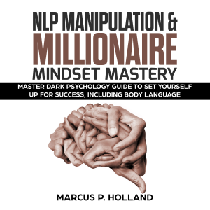 NLP MANIPULATION & MILLIONAIRE MINDSET MASTERY: Master Dark Psychology Guide to set yourself up for success, including Body language