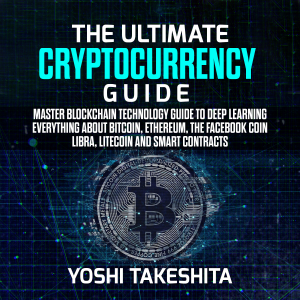 The Ultimate Cryptocurrency Guide: Master Blockchain technology guide to deep learning everything about Bitcoin, Ethereum, the Facebook Coin Libra, Litecoin and smart contracts