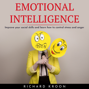 EMOTIONAL INTELLIGENCE : IMPROVE YOUR SOCIAL SKILLS AND LEARN HOW TO CONTROL STRESS AND ANGER