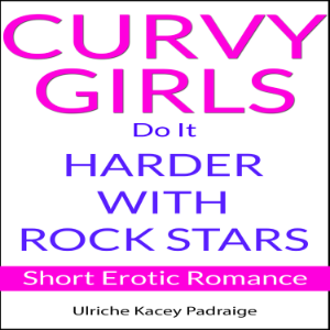 Curvy Girls Do It Harder with Rock Stars: Short Erotic Romance