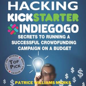 Hacking Kickstarter, Indiegogo: How to Raise Big Bucks in 30 Days: Secrets to Running a Successful Crowdfunding Campaign on a Budget