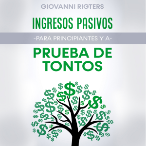 Ingresos Pasivos Para Principiantes y a Prueba de Tontos