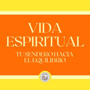 Vida Espiritual: Tu Sendero Hacia tu Equilibrio