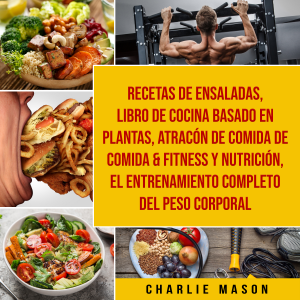 Recetas de Ensaladas & Libro De Cocina Basado En Plantas & Atracón de comida de Comida & Fitness y Nutrición & El entrenamiento completo del peso corporal