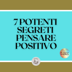 7 POTENTI SEGRETI PENSARE POSITIVO