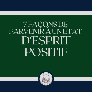 7 Façons De Parvenir À Un État D'esprit Positif