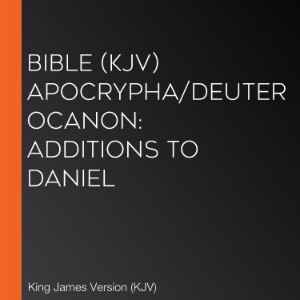 Bible (KJV) Apocrypha/Deuterocanon:  Additions to Daniel