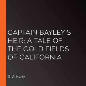 Captain Bayley's Heir: A Tale of the Gold Fields of California