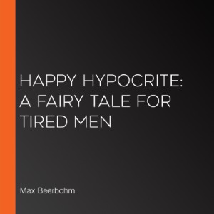 Happy Hypocrite: A Fairy Tale For Tired Men