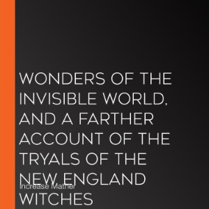 Wonders of the Invisible World, and A Farther Account of the Tryals of the New England Witches