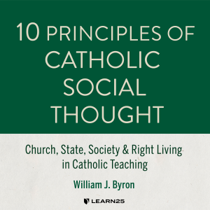 10 Principles of Catholic Social Thought: Church, State, Society & Right Living in Catholic Teaching