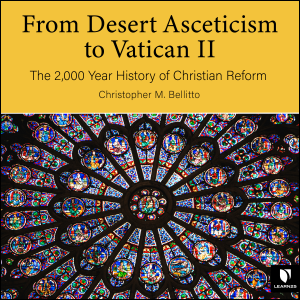 Desert Asceticism to Vatican II:  The 2,000 Year History of Christian Reform, From