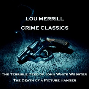 Crime Classics - The Terrible Deed of John White Webster & The Death of a Picture Hanger