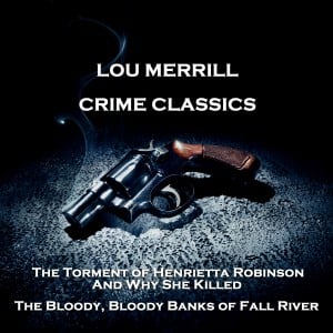 Crime Classics - The Torment of Henrietta Robinson, And Why She Killed & The Bloody, Bloody Banks of Fall River