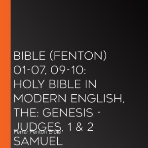 Bible (Fenton) 01-07, 09-10: Holy Bible in Modern English, The: Genesis - Judges, 1 & 2 Samuel