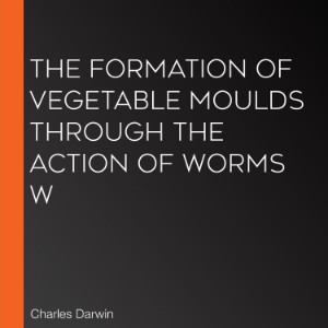 The Formation of Vegetable Moulds through the Action of Worms w