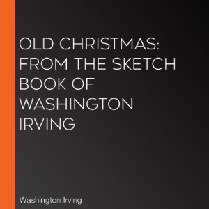 Old Christmas: From the Sketch Book of Washington Irving