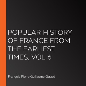 Popular History of France from the Earliest Times, vol 6