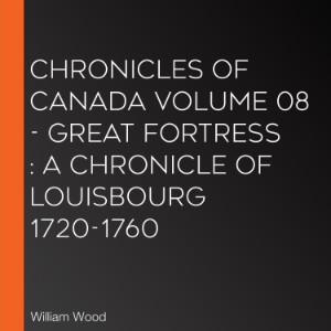 Chronicles of Canada Volume 08 - Great Fortress : A Chronicle of Louisbourg 1720-1760