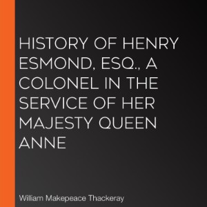 History of Henry Esmond, Esq., A Colonel in the Service of Her Majesty Queen Anne
