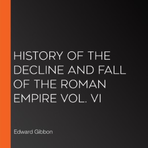 History of the Decline and Fall of the Roman Empire Vol. VI