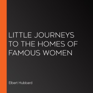 Little Journeys to the Homes of Famous Women