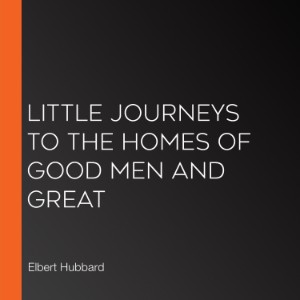 Little Journeys to the Homes of Good Men and Great