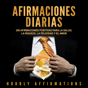 Afirmaciones Diarias: 250 Afirmaciones Positivas Para la Salud, la Riqueza, la Felicidad y el Amor