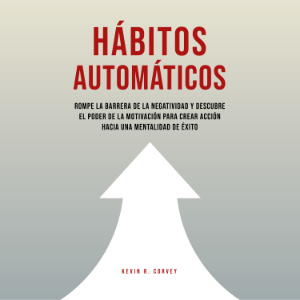 Hábitos Automáticos: Rompe La Barrera De La Negatividad Y Descubre El Poder De La Motivación Para Crear Acción Hacia Una Mentalidad De Éxito