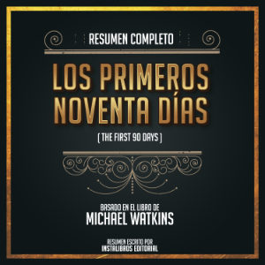 Resumen Completo: Los Primeros Novena Días (The First 90 Days) - Basado En El Libro De Michael Watkins