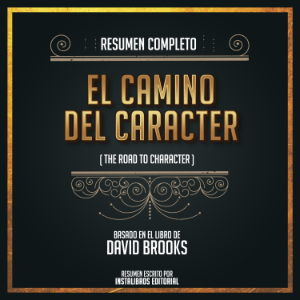 Resumen Completo: El Camino Del Caracter (The Road To Character) - Basado En El Libro De David Brooks