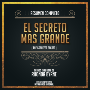 Resumen Completo: El Secreto Mas Grande (The Greatest Secret) - Basado En El Libro De Rhonda Byrne