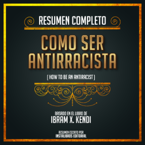 Resumen Completo: Como Ser Antirracista (How To Be An Antiracist)