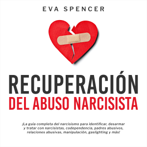 Recuperación Del Abuso Narcisista: ¡La guía completa del narcisismo para identificar, desarmar y tratar con narcisistas, codependencia, padres abusivos, relaciones abusivas, manipulación, gaslighting y más!