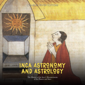 Inca Astronomy and Astrology: The History of the Inca’s Measurements of the Planets and Stars