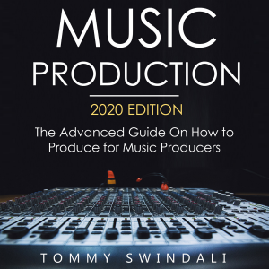 Music Production, 2020 Edition The Advanced Guide on How to Produce for Music Producers