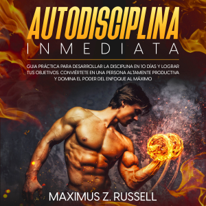 AUTODISCIPLINA INMEDIATA: GUÍA PRÁCTICA PARA DESARROLLAR LA DISCIPLINA EN 10 DÍAS Y LOGRAR TUS OBJETIVOS. CONVIÉRTETE EN UNA PERSONA ALTAMENTE PRODUCTIVA Y DOMINA EL PODER DEL ENFOQUE AL MÁXIMO