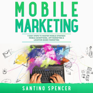 Mobile Marketing: 7 Easy Steps to Master Mobile Strategy, Mobile Advertising, App Marketing & Location Based Marketing
