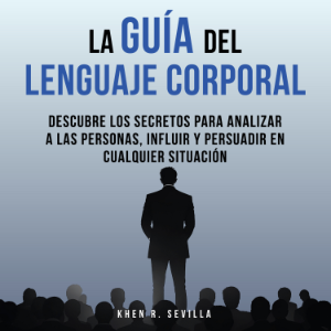 La Guía Del Lenguaje Corporal: Descubre Los Secretos Para Analizar A Las Personas, Influir Y Persuadir En Cualquier Situación
