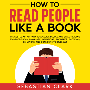 How To Read People Like A Book: The Subtle Art of How to Analyze People and Speed-Reading to decode Body Language, Intentions, Thoughts, Emotions, Behaviors, and Connect Effortlessly!