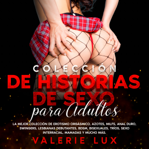 Colección de historias de sexo para adultos: La mejor colección de erotismo orgásmico, azotes, milfs, anal duro, swingers, lesbianas debutantes, BDSM, bisexuales, tríos, sexo interracial, mamadas y mucho más.
