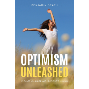 Optimism Unleashed : Elevate Your Life with Positive Thinking