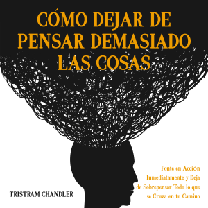 Cómo Dejar de Pensar Demasiado las Cosas