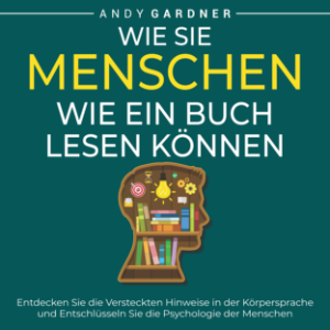 Wie Sie Menschen wie ein Buch lesen können: Entdecken Sie die versteckten Hinweise in der Körpersprache und entschlüsseln Sie die Psychologie der Menschen